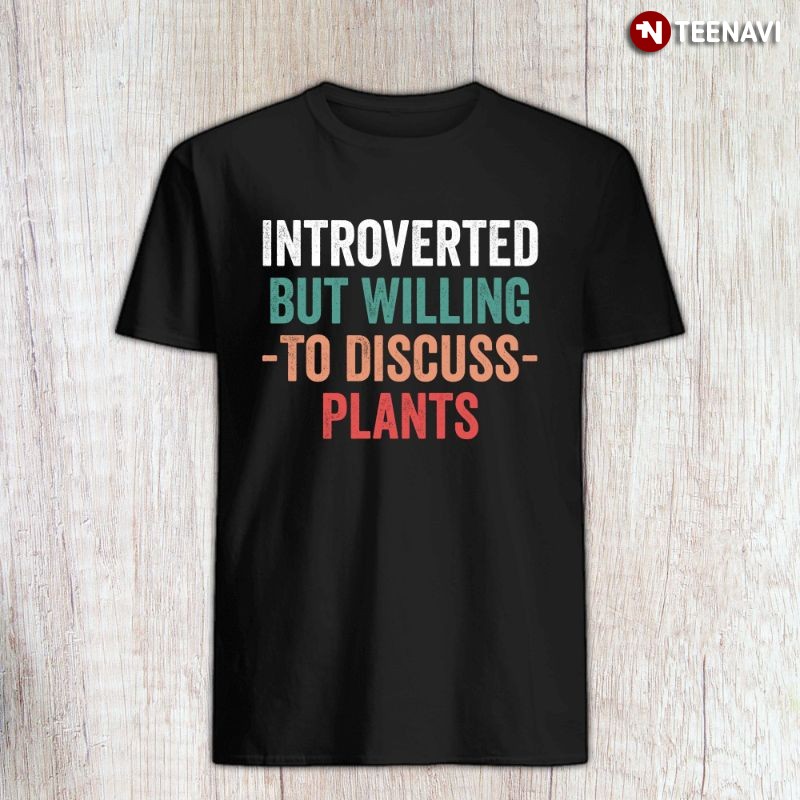 Funny Gardening Lover Shirt, Introverted But Willing To Discuss Plants