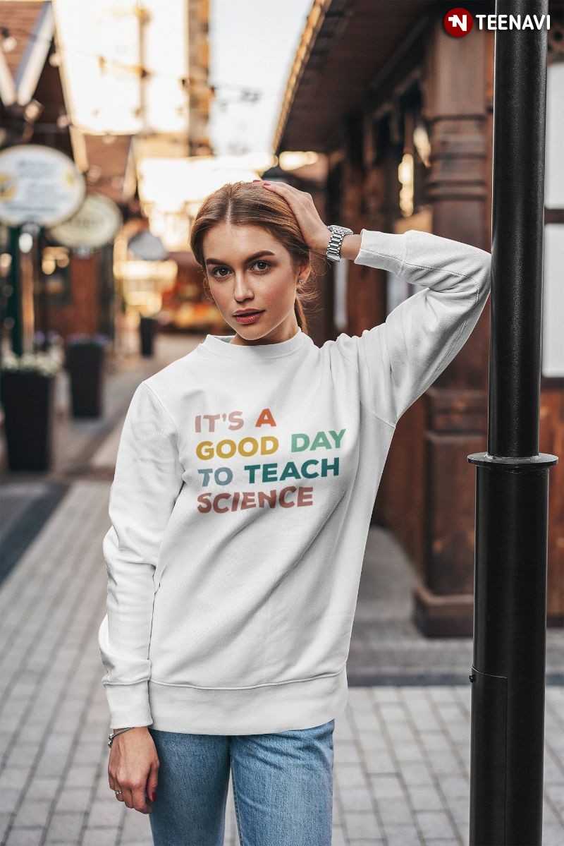 Science Teacher Sweatshirt, It's A Good Day To Teach Science