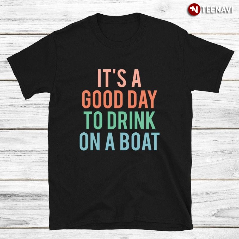 Funny Boating Drinking Shirt, It's A Good Day To Drink On A Boat