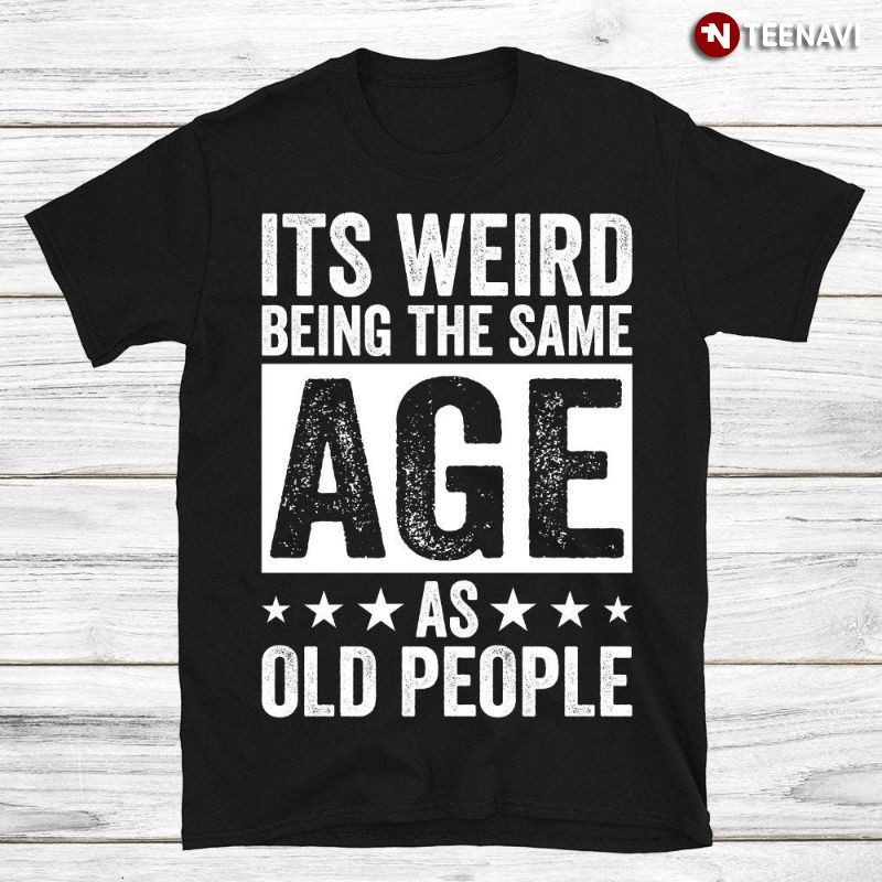 Funny Age Birthday Shirt, It's Weird Being The Same Age As Old People