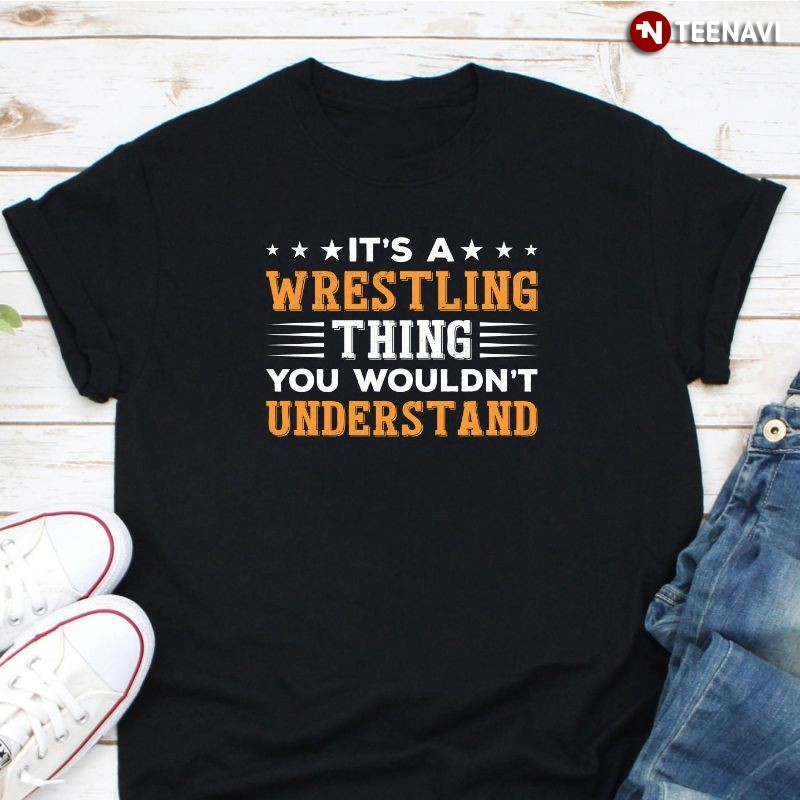 Funny Wrestler Shirt, It's A Wrestling Thing You Wouldn't Understand