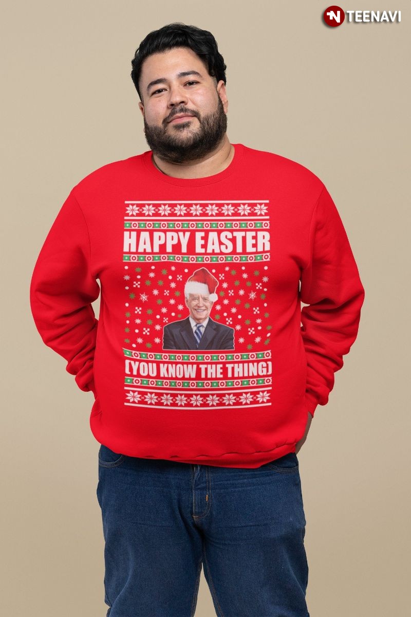 Funny Ugly Christmas Anti-Joe Biden Sweatshirt, Happy Easter You Know The Thing