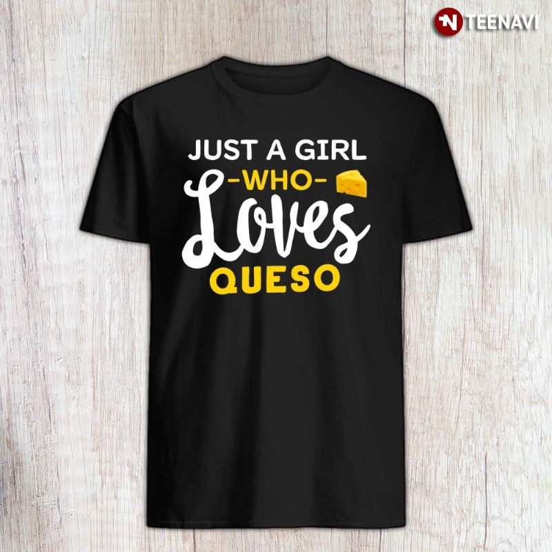 Queso Mexican Cheese Dip Lover Girl Shirt, Just A Girl Who Loves Queso