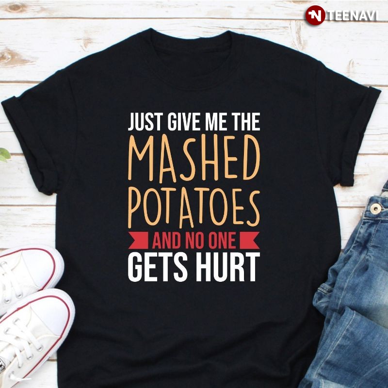 Funny Thanksgiving Shirt, Just Give Me The Mashed Potatoes And No One Gets Hurt