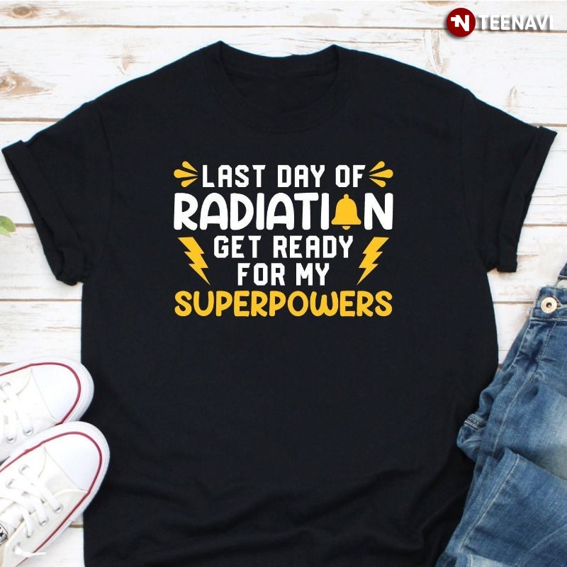 Radiation Therapy Shirt, Last Day Of Radiation Get Ready For My Superpowers