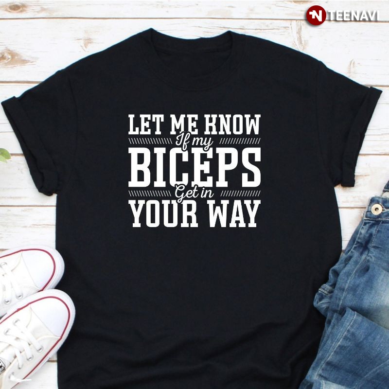 Funny Workout Biceps Shirt, Let Me Know If My Biceps Get In Your Way