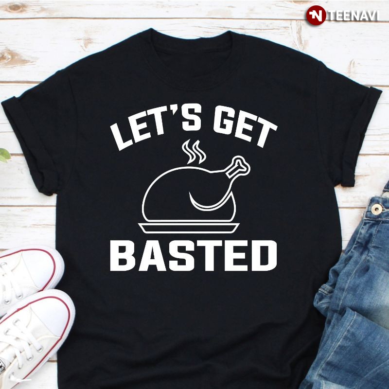 Funny Thanksgiving Turkey Shirt, Let's Get Basted