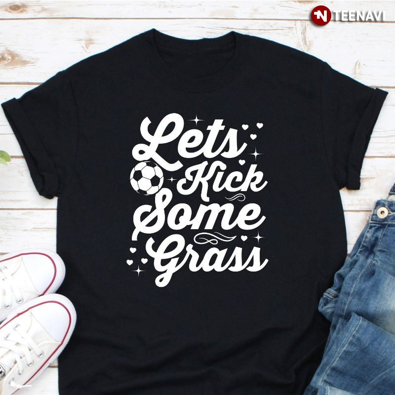 Funny Soccer Lover Shirt, Let's Kick Some Grass