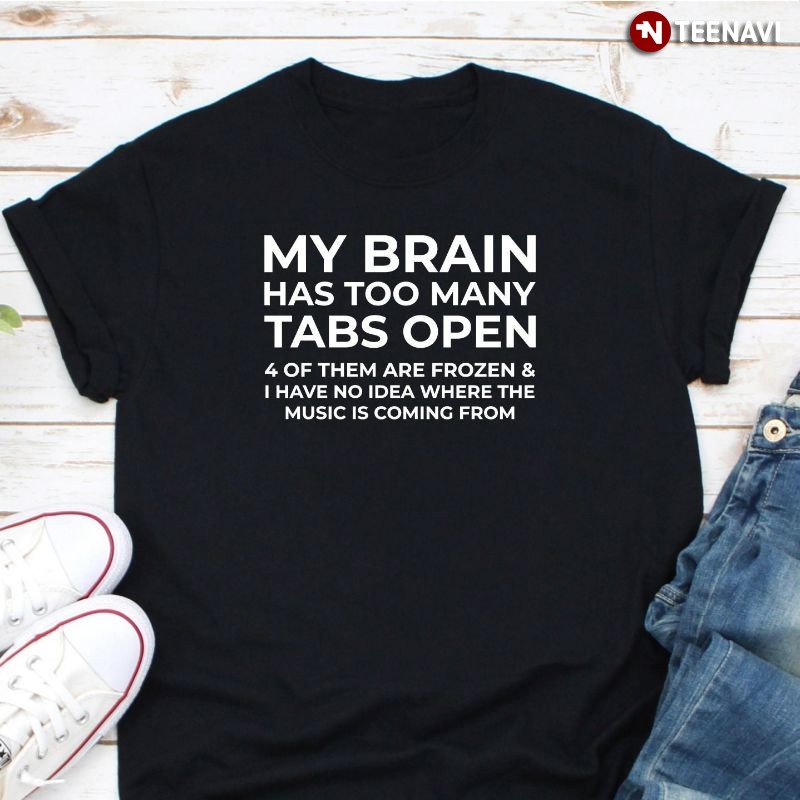 Busy Overwhelmed Multi-tasker Shirt, My Brain Has Way Too Many Tabs Open