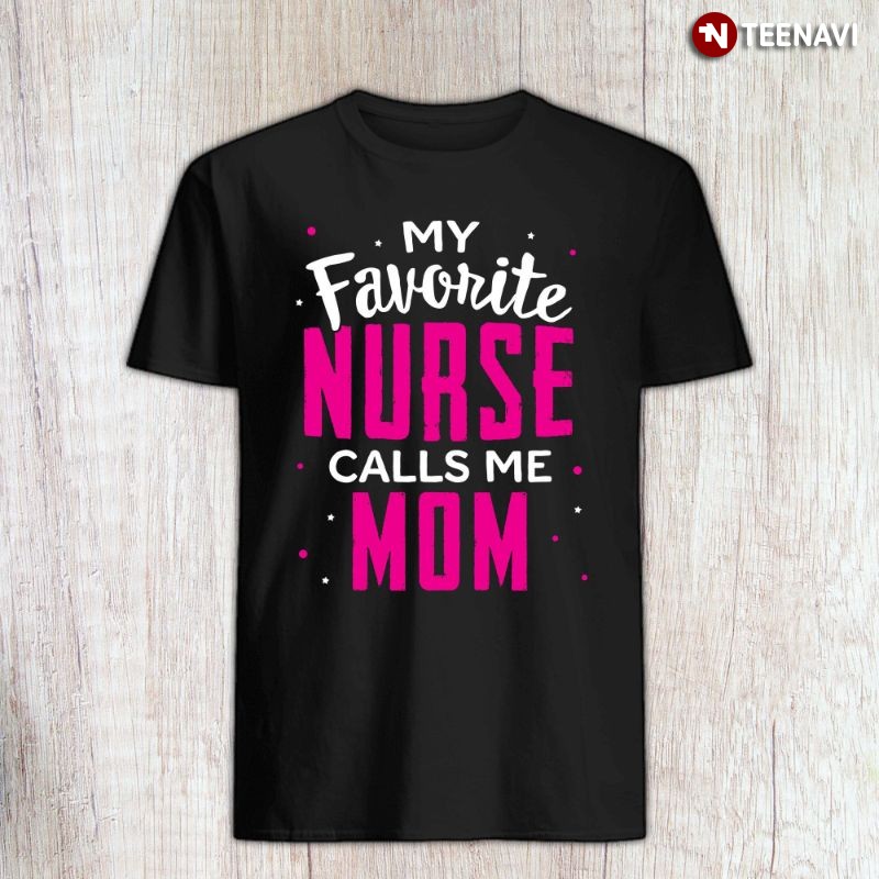Proud Mom Nurse Shirt, My Favorite Nurse Calls Me Mom