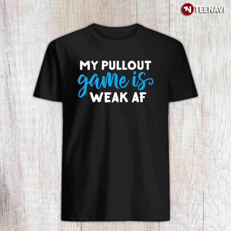 Funny Dad Shirt, My Pullout Game Is Weak AF