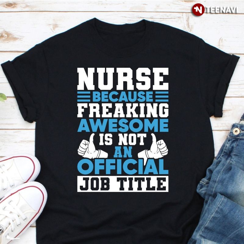 Funny Nurse Shirt, Nurse Because Freaking Awesome Is Not An Official Job Title