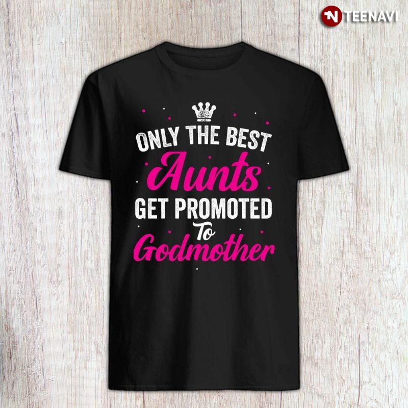 Funny Aunt Godmother Shirt, Only The Best Aunts Get Promoted To Godmother