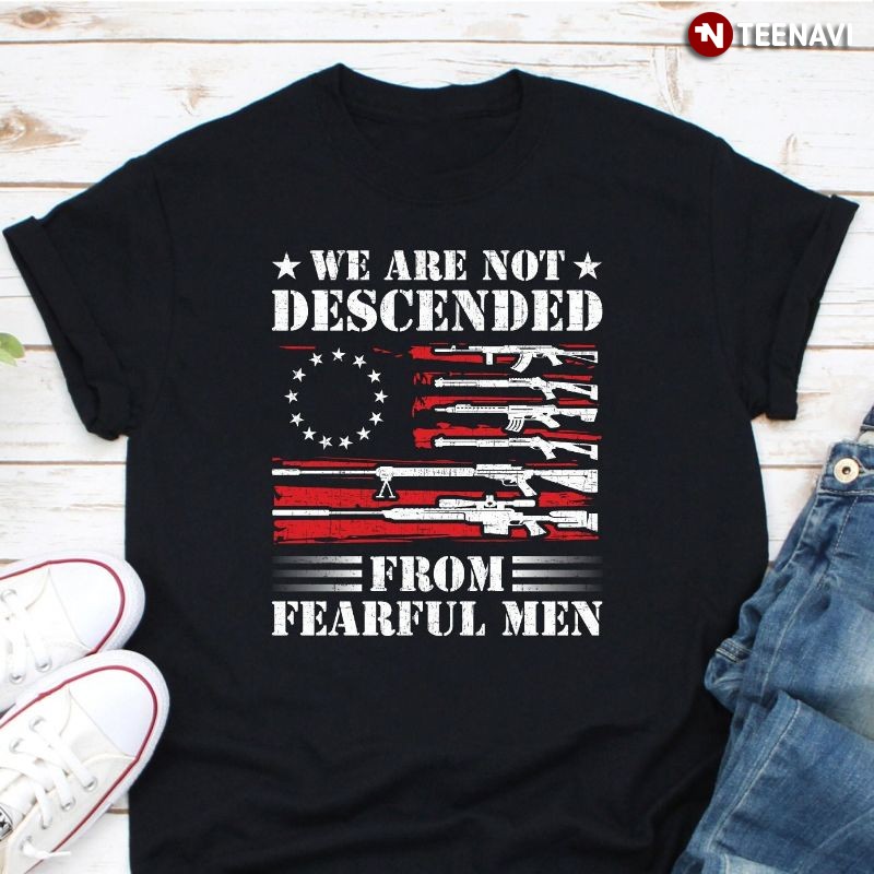 Betsy Ross Flag Pro-gun Shirt, We Are Not Descended From Fearful Men