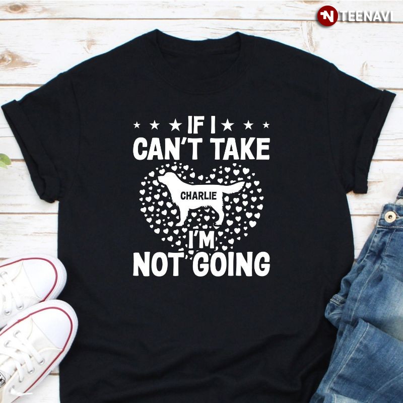 Personalized Dog Lover Shirt, If I Can't Take My Dog I'm Not Going