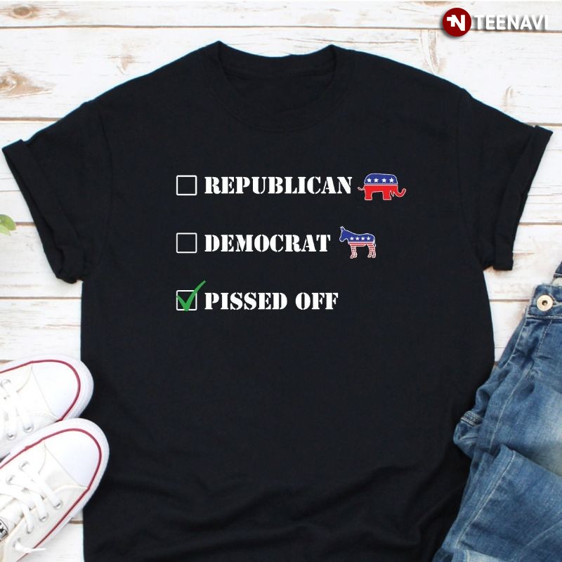 Funny Political Parties Shirt, Republican Democrat Pissed Off