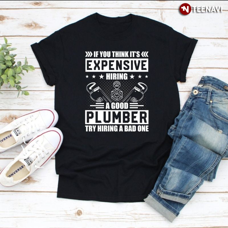 Gift for Plumber Shirt, If You Think It’s Expensive Hiring A Good Plumber