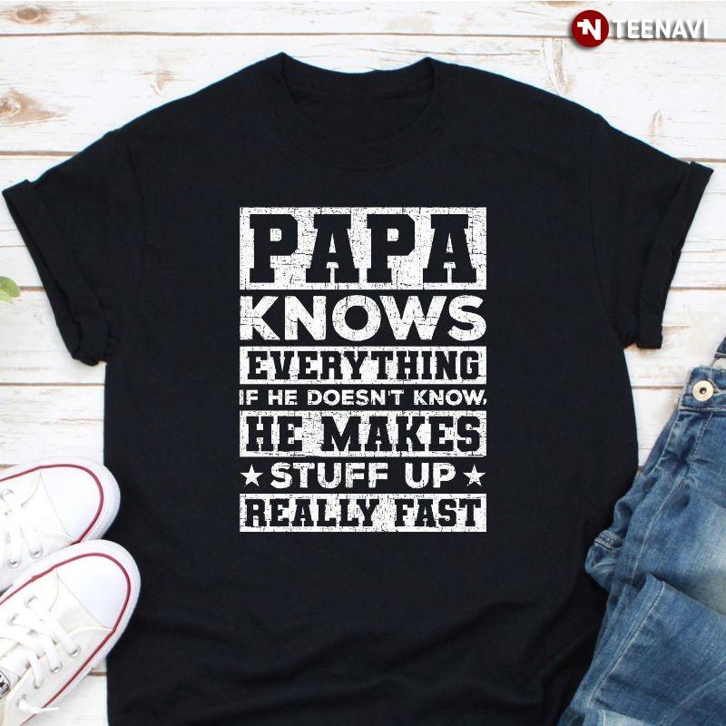 Funny Dad Shirt, Papa Knows Everything If He Doesn't Know He Makes Stuff Up