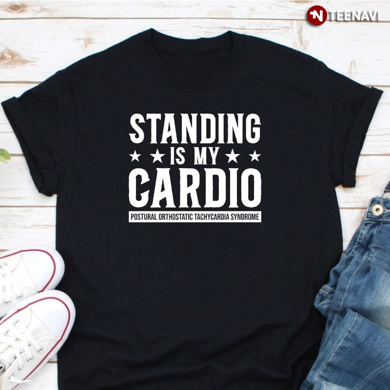 Postural Orthostatic Tachycardia Syndrome Awareness Shirt, Standing is My Cardio