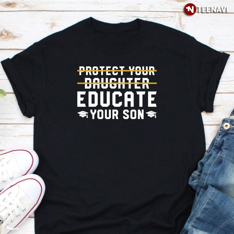 Feminist Feminism Shirt, Protect Your Daughter Educate Your Son