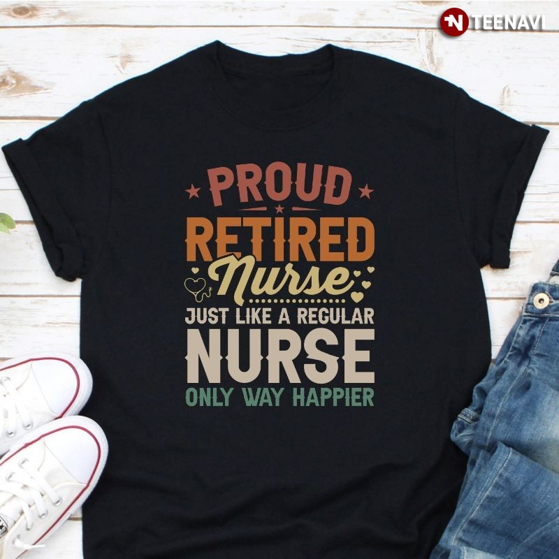 Nurse Retirement Shirt, Proud Retired Nurse Just Like A Regular Nurse