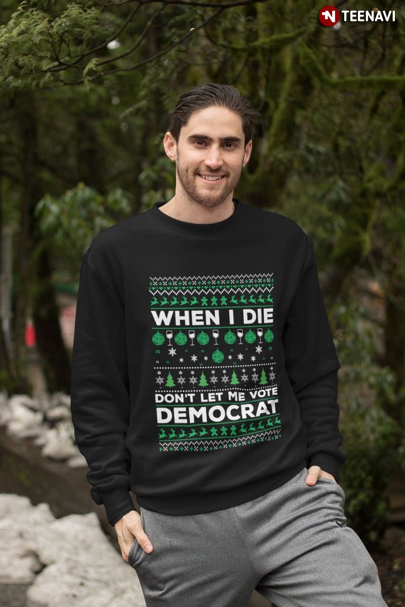 Ugly Christmas Republican Sweatshirt, When I Die Don’t Let Me Vote Democrat