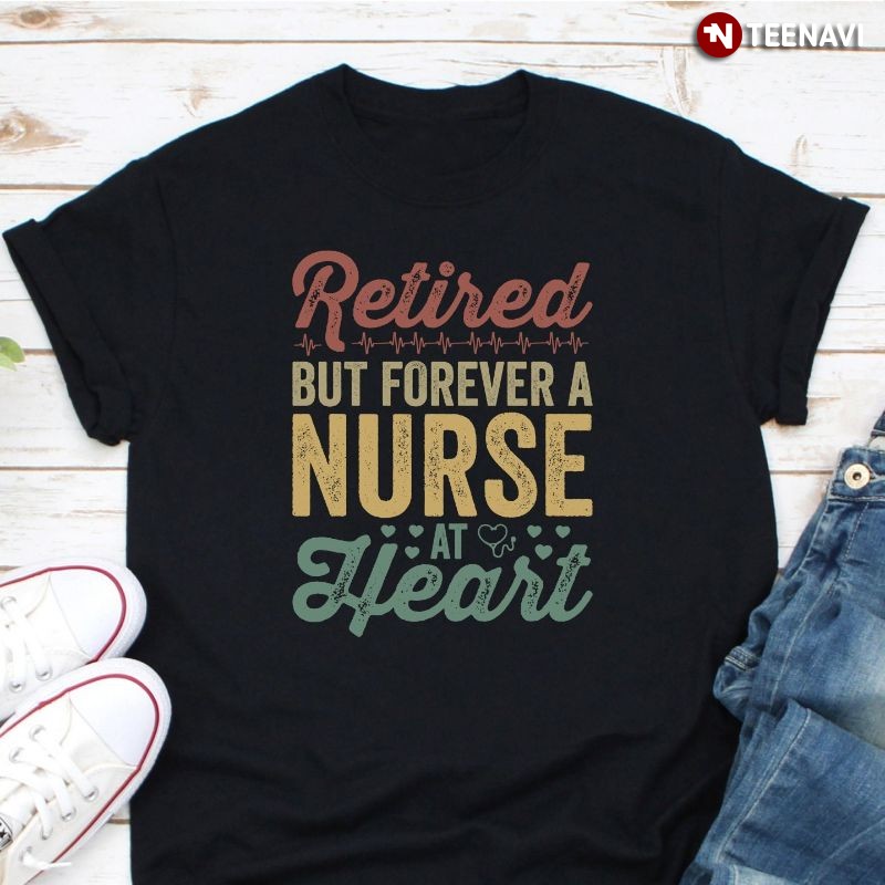 Nurse Retirement Shirt, Retired But Forever A Nurse At Heart