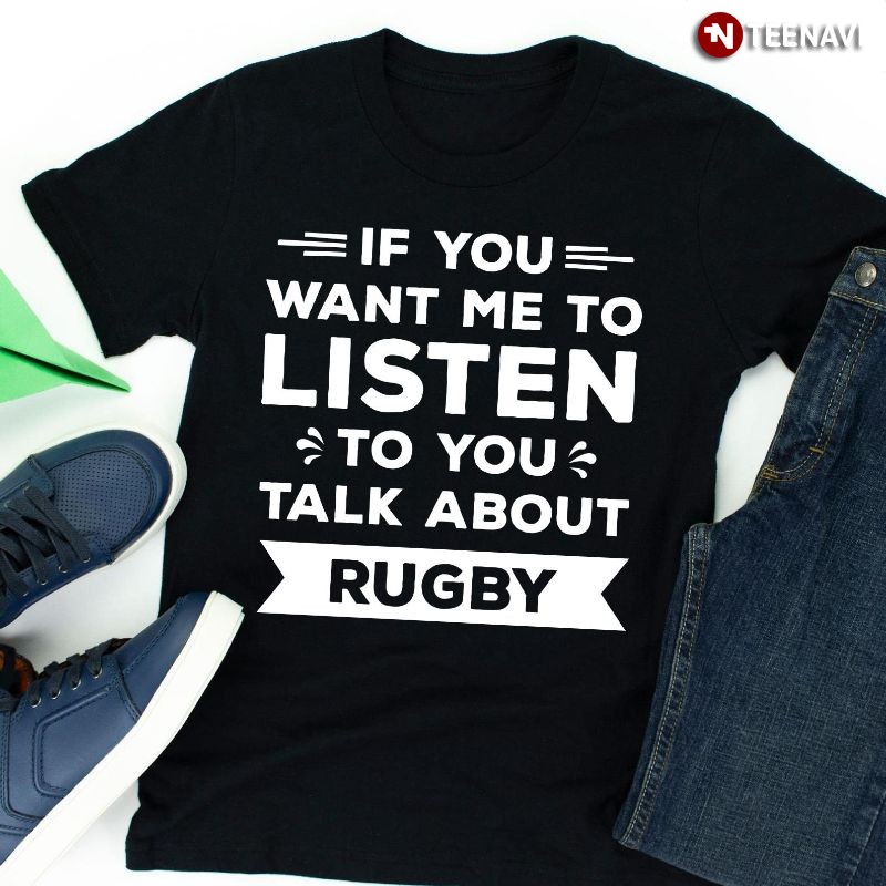 Funny Rugby Player Shirt, If You Want Me To Listen To You Talk About Rugby