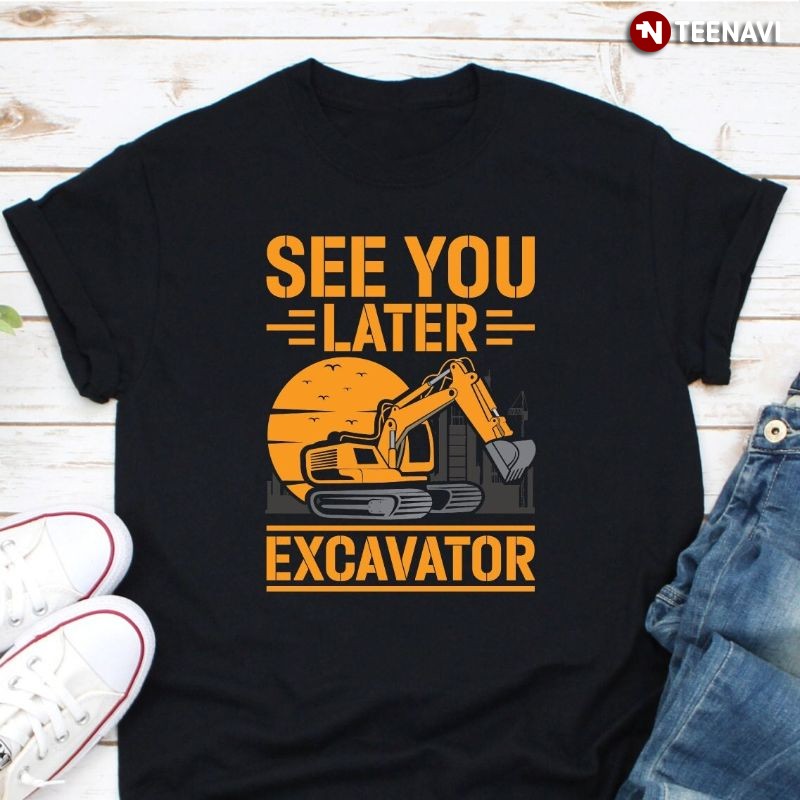 Funny Excavator Driver Shirt, See You Later Excavator