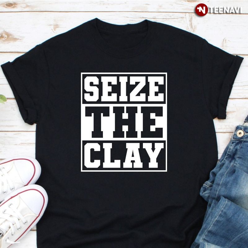 Funny Pottery Shirt, Seize The Clay