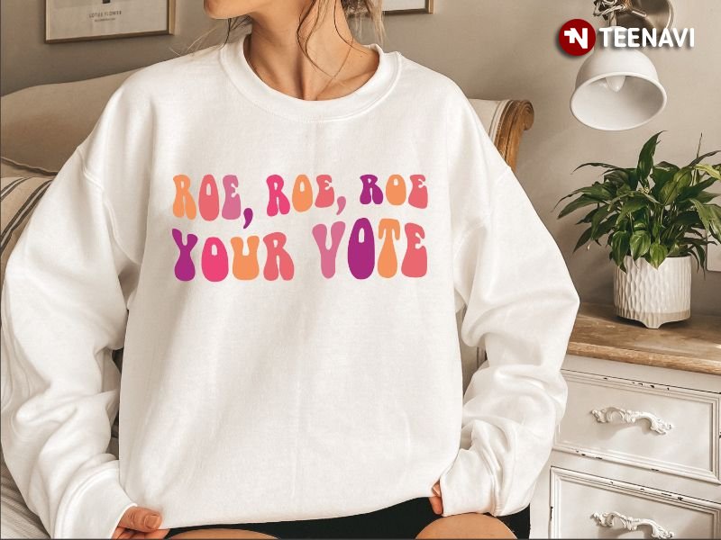 Pro-choice Sweatshirt, Roe Roe Roe Your Vote
