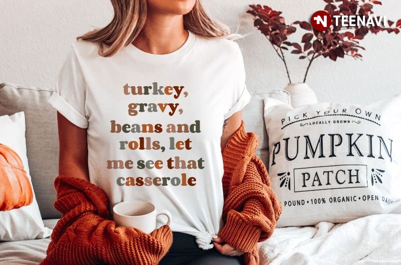Thanksgiving Shirt, Turkey Gravy Beans And Rolls Let Me See That Casserole