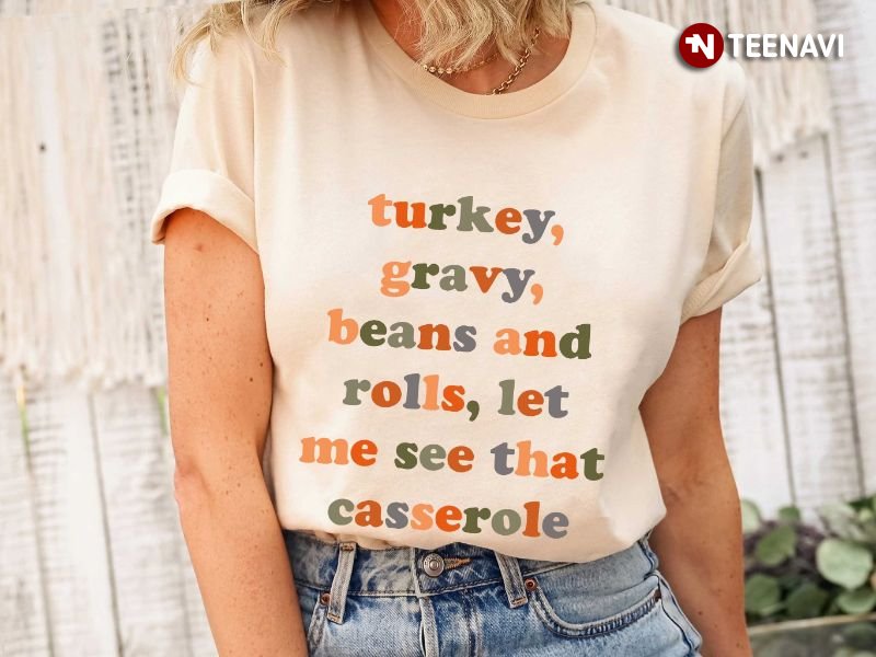 Funny Thanksgiving Shirt, Turkey Gravy Beans And Rolls Let Me See That Casserole