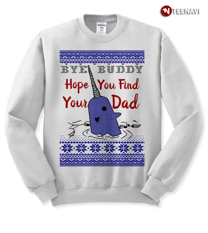 Narwhal Ugly Christmas Sweatshirt, Bye Buddy Hope You Find Your Dad
