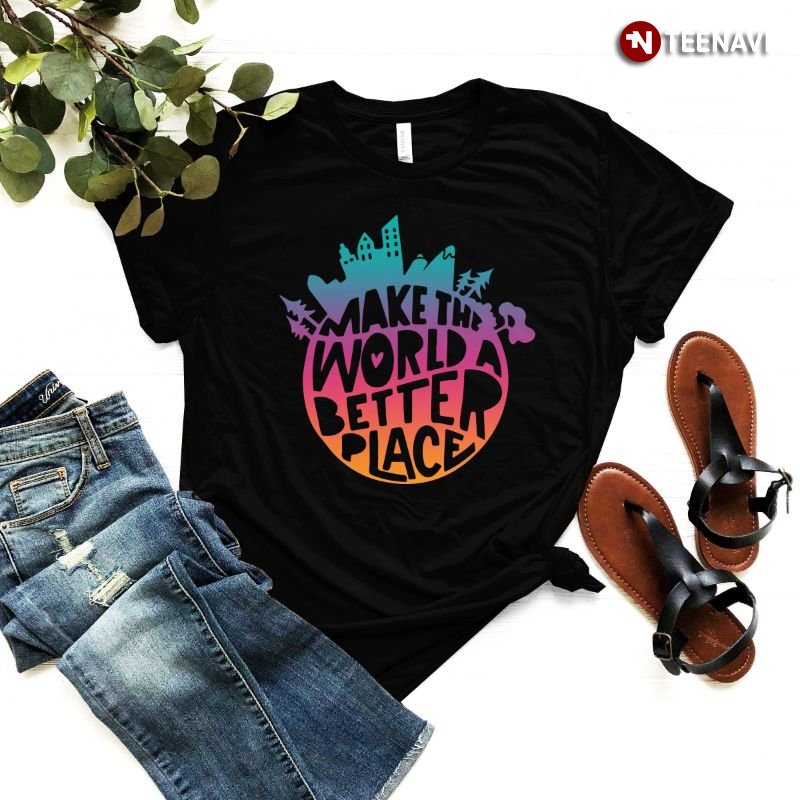 Funny Gift Shirt, Make The World A Better Place