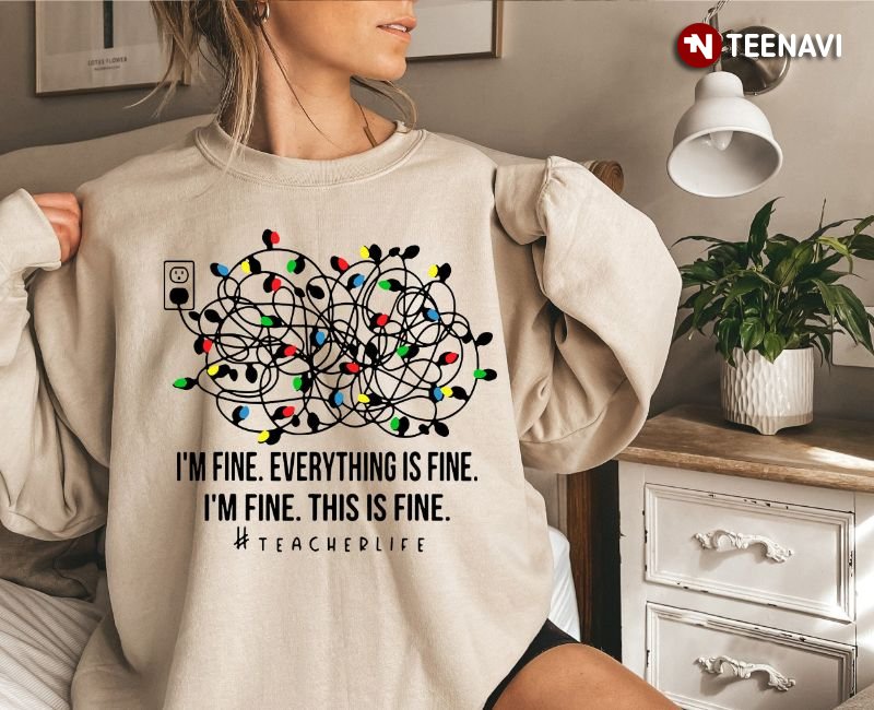 Teacher Life Sweatshirt, I'm Fine Everything Is Fine I'm Fine This Is Fine
