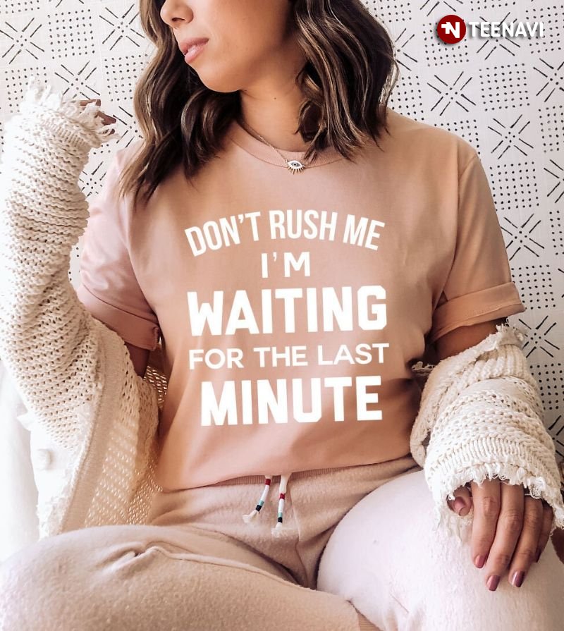 Funny Quotes Shirt, Don't Rush Me I'm Waiting For The Last Minute