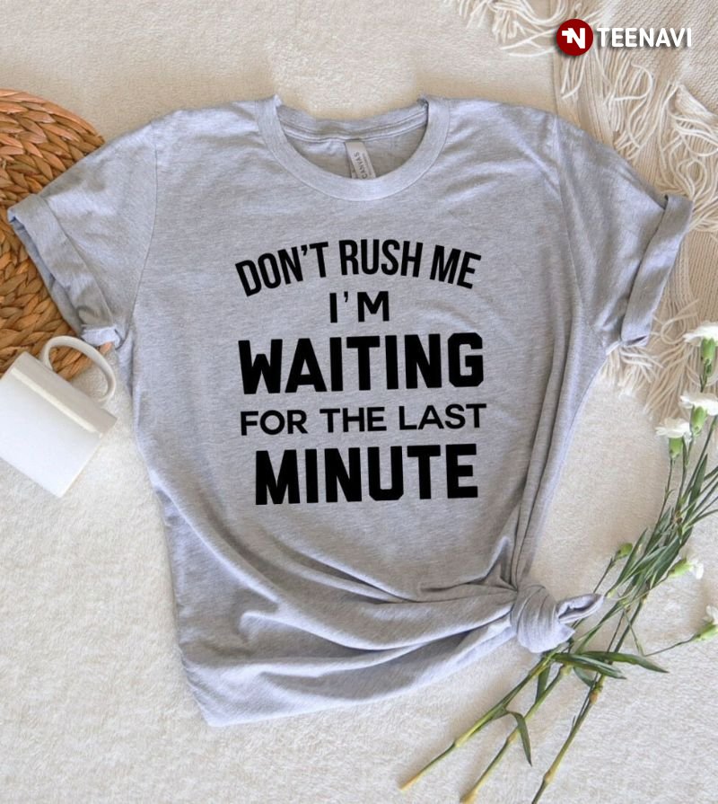 Funny Gift Shirt, Don't Rush Me I'm Waiting For The Last Minute