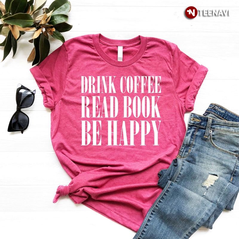 Coffee Book Lover Shirt, Drink Coffee Read Book Be Happy