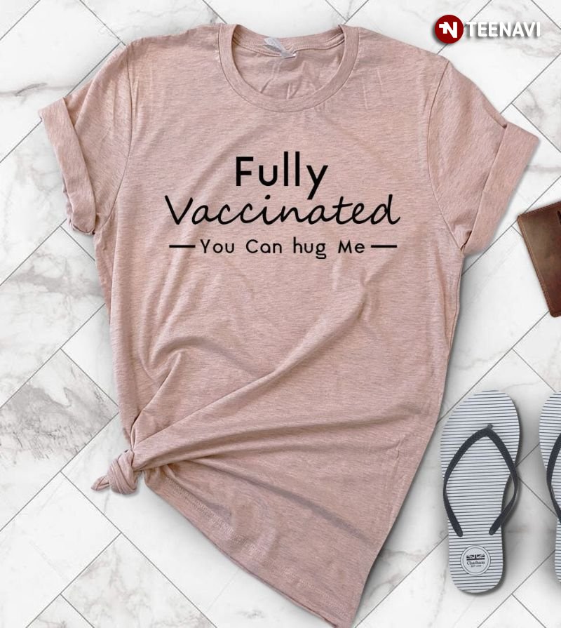 Vaccine Shirt, Fully Vaccinated You Can Hug Me