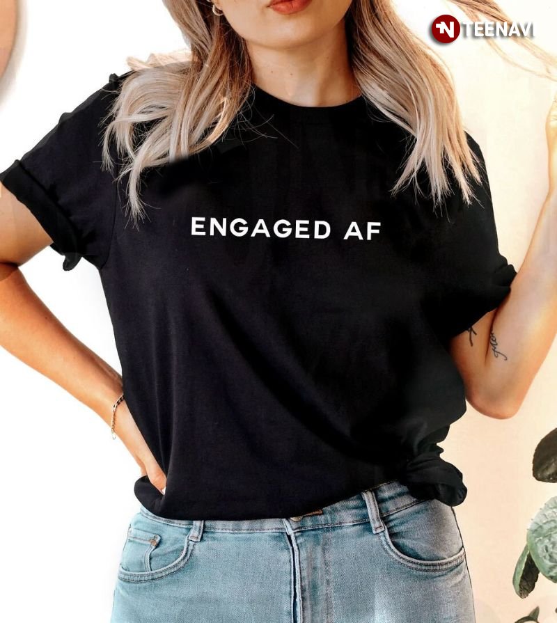 Engagement Gift Shirt, Engaged Af