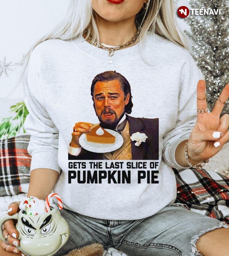Funny Meme Thanksgiving Sweatshirt, Gets The Last Slice Of Pumpkin Pie