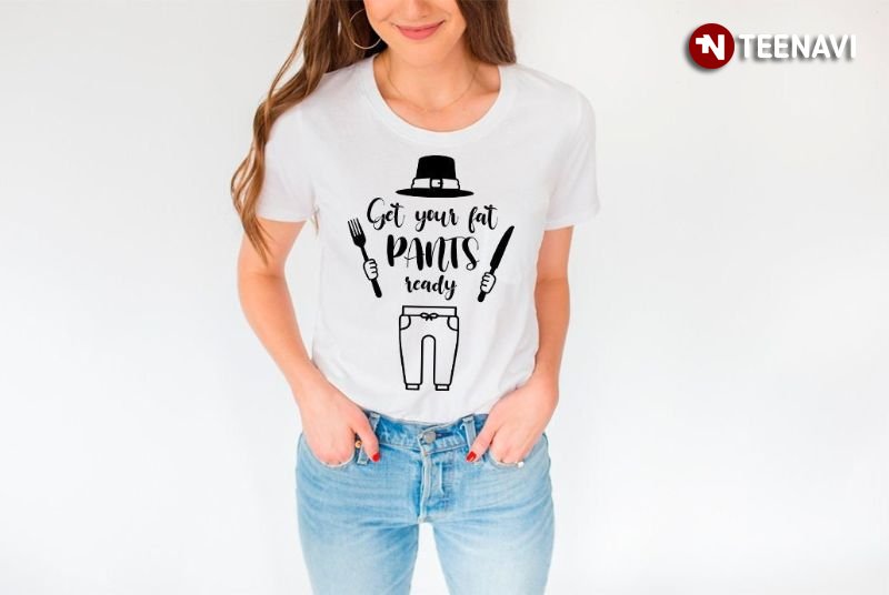 Funny Thanksgiving Shirt, Get Your Fat Pants Ready
