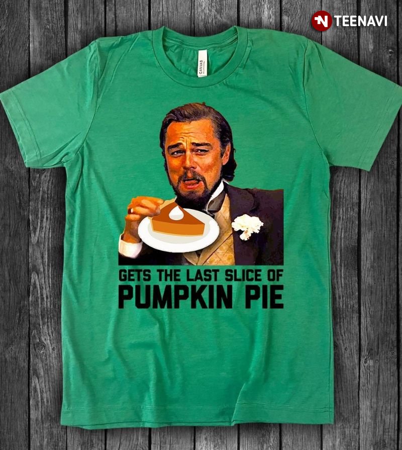 Pumpkin Pie Shirt, Gets The Last Slice Of Pumpkin Pie
