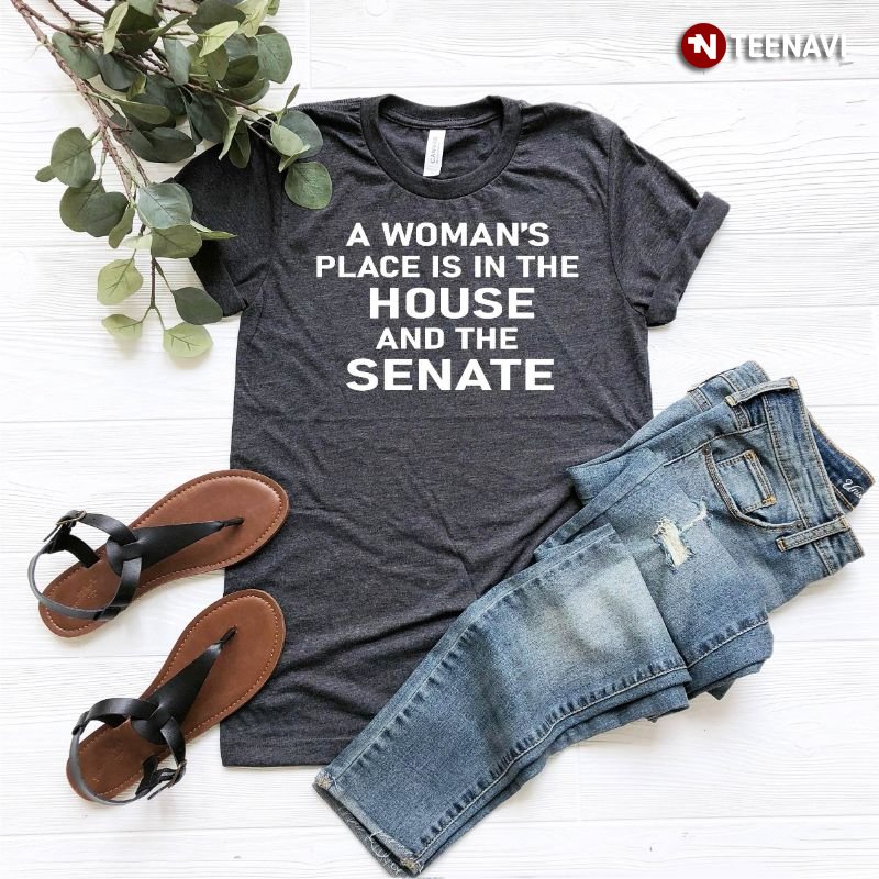Feminist Shirt, A Woman's Place Is In The House And The Senate