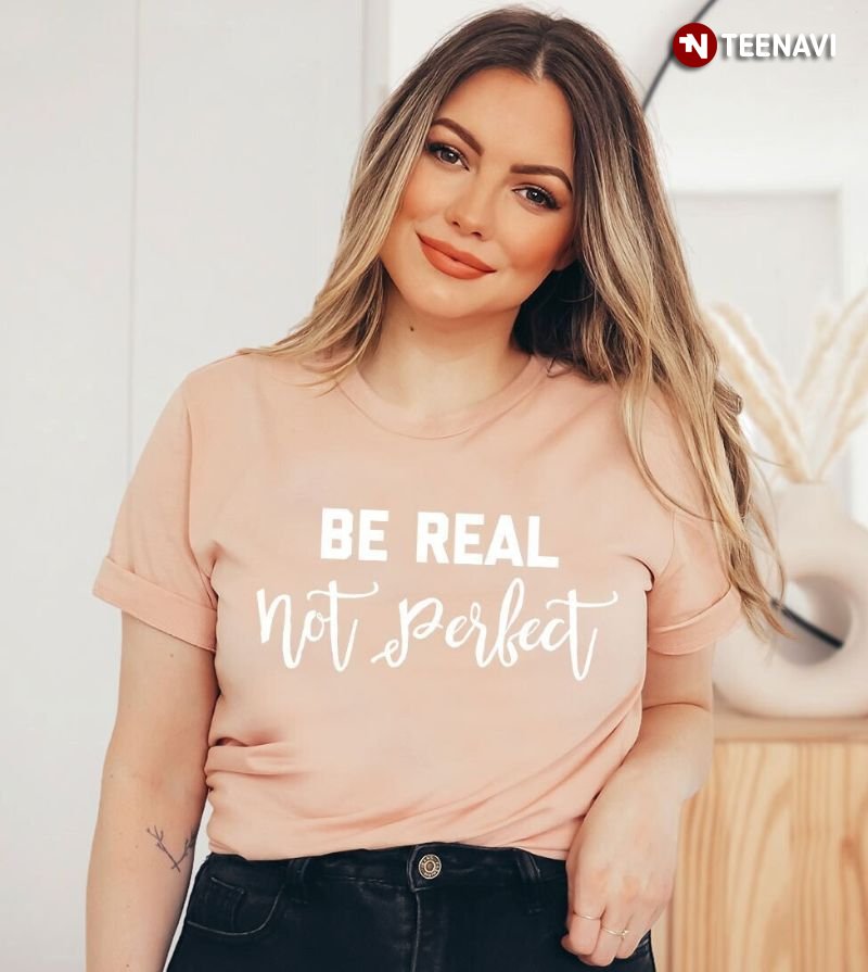 Motivational Saying Shirt, Be Real Not Perfect
