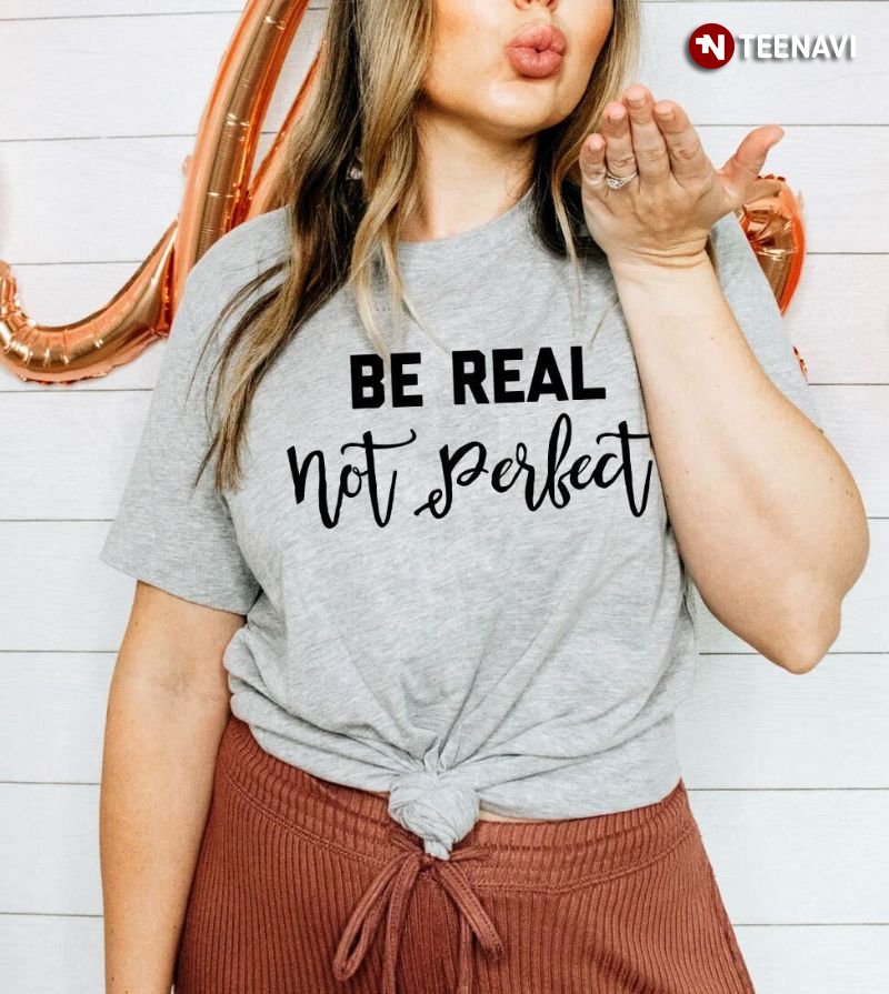 Motivation Shirt, Be Real Not Perfect