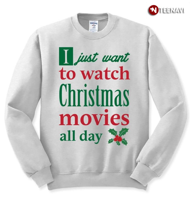 Christmas Movies Sweatshirt, I Just Want To Watch Christmas Movies All Day