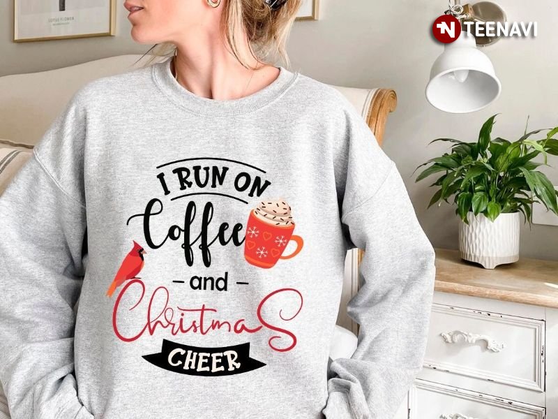 Christmas Sweatshirt, I Run On Coffee And Christmas Cheer