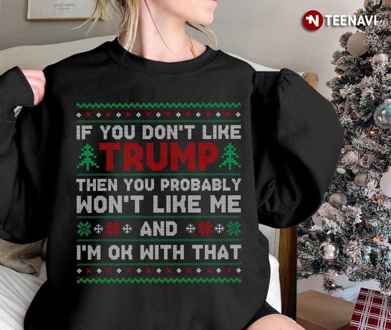 Trump Ugly Christmas Sweatshirt, If You Don't Like Trump Then You Probably Won't